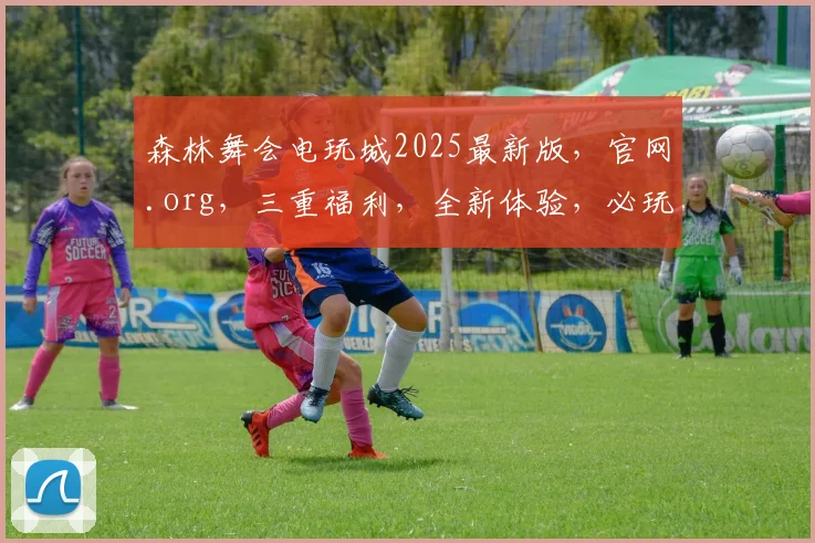 森林舞会电玩城2025最新版，官网.org，三重福利，全新体验，必玩攻略，速来登录