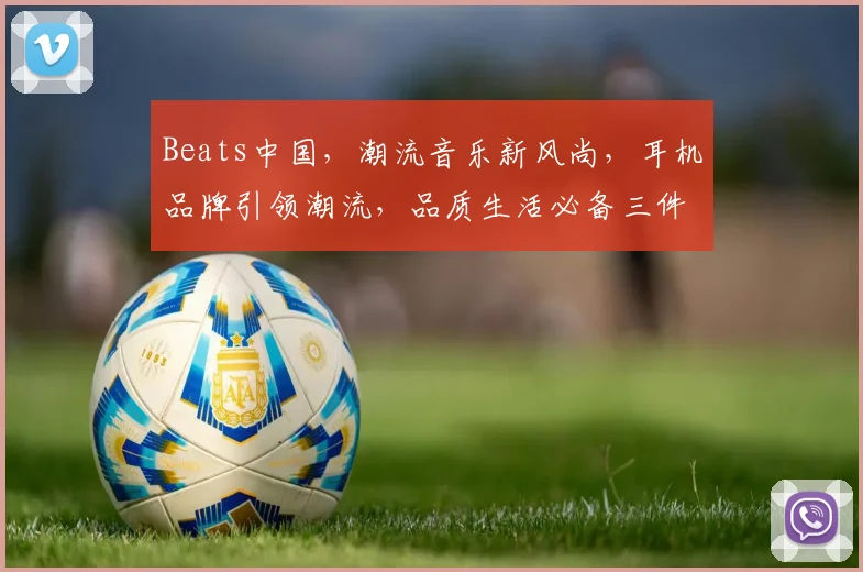 Beats中国，潮流音乐新风尚，耳机品牌引领潮流，品质生活必备三件套，音乐发烧友必备