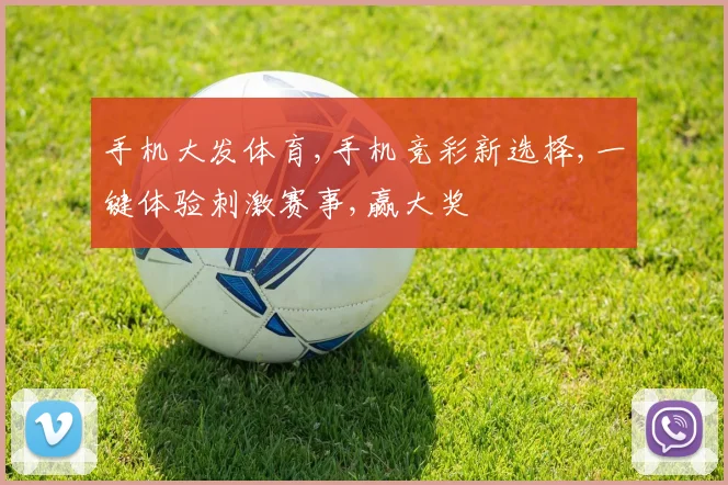 手机大发体育,手机竞彩新选择,一键体验刺激赛事,赢大奖