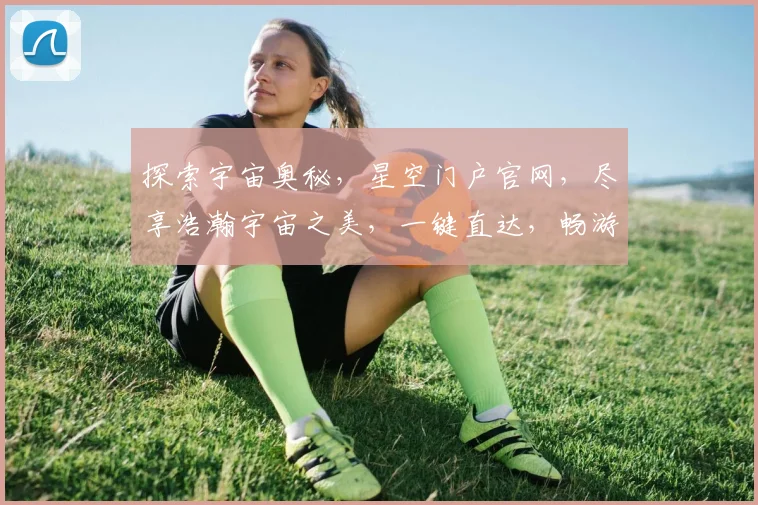 探索宇宙奥秘，星空门户官网，尽享浩瀚宇宙之美，一键直达，畅游星辰大海