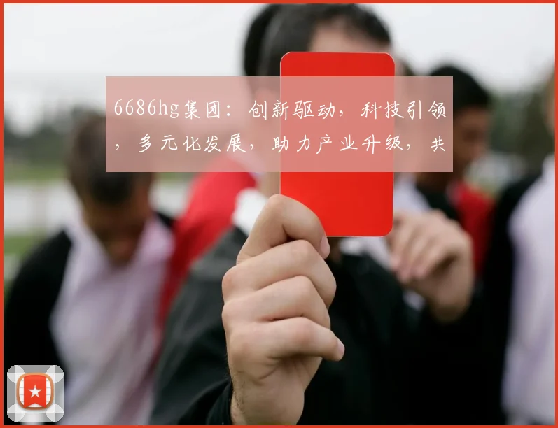6686hg集团：创新驱动，科技引领，多元化发展，助力产业升级，共赢未来
