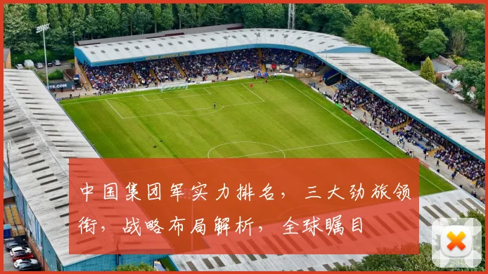 中国集团军实力排名，三大劲旅领衔，战略布局解析，全球瞩目